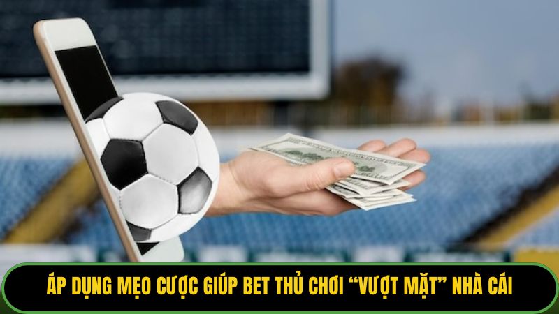 Áp dụng mẹo cược giúp bet thủ chơi “vượt mặt” nhà cái