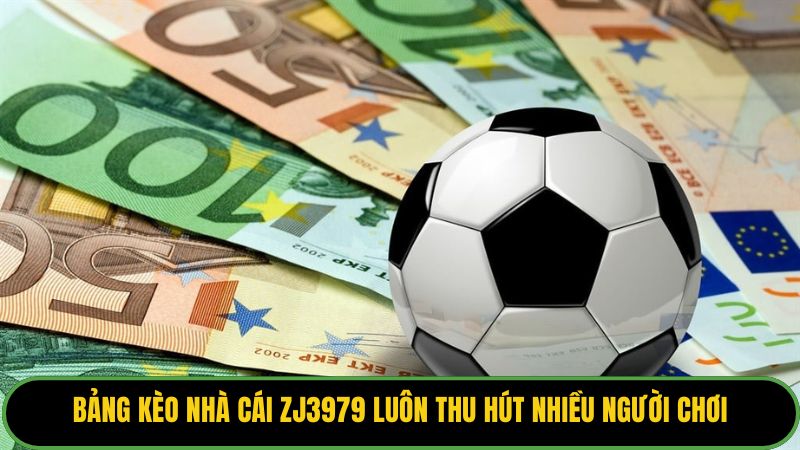 Bảng kèo nhà cái ZJ3979 luôn thu hút nhiều người chơi