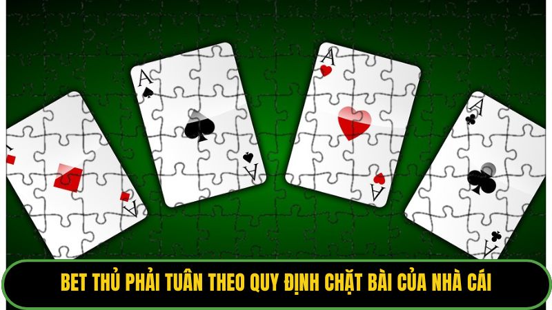 Bet thủ phải tuân theo quy định chặt bài của nhà cái