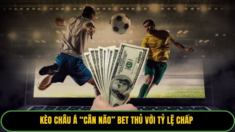Kèo châu Á “cân não” bet thủ với tỷ lệ chấp