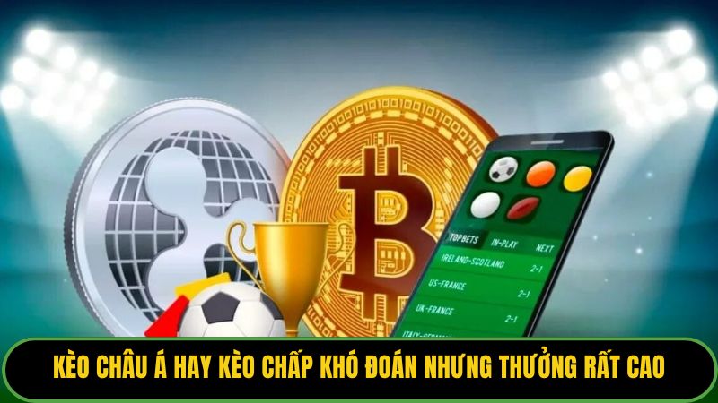 Kèo châu Á hay kèo chấp khó đoán nhưng thưởng rất cao