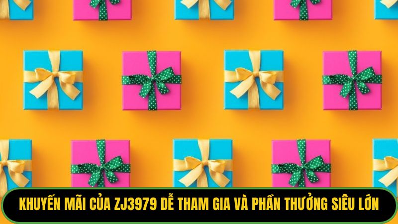 Khuyến mãi của ZJ3979 dễ tham gia và phần thưởng siêu lớn