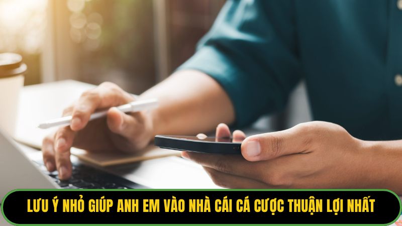 Lưu ý nhỏ giúp anh em vào nhà cái cá cược thuận lợi nhất
