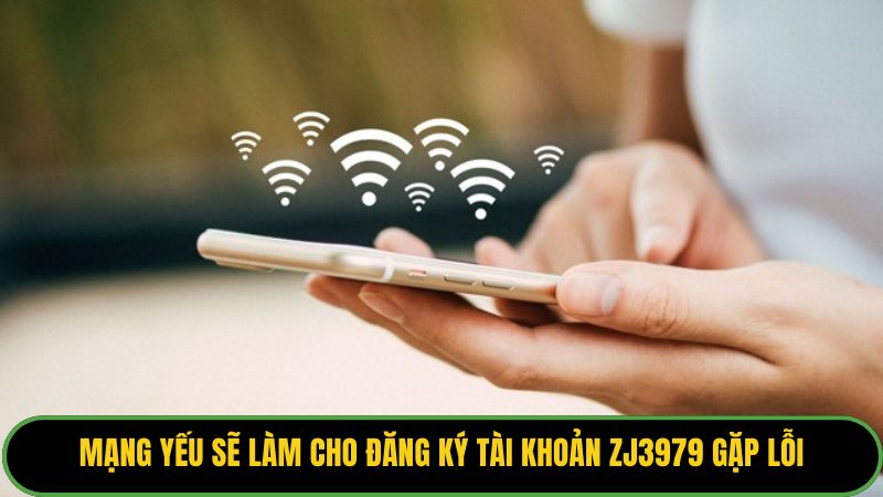 Mạng yếu sẽ làm cho đăng ký tài khoản zj3979 gặp lỗi