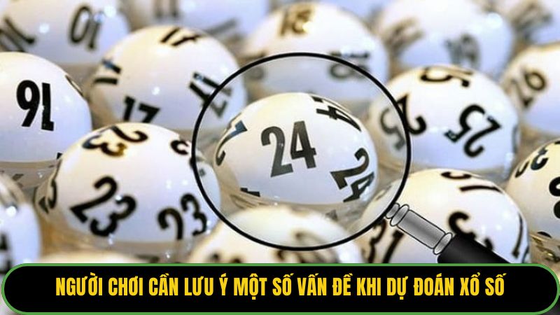 Người chơi cần lưu ý một số vấn đề khi dự đoán xổ số