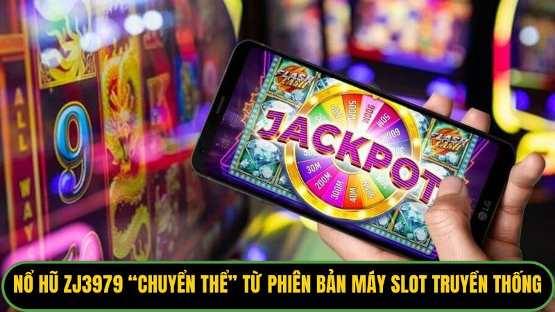 Nổ hũ Zj3979 được “chuyển thể” từ phiên bản máy đánh slot truyền thống