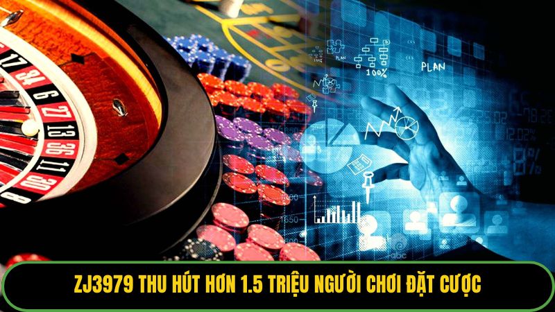 ZJ3979 thu hút hơn 1.5 triệu người chơi đặt cược