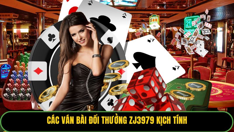 Các ván bài đổi thưởng ZJ3979 kịch tính