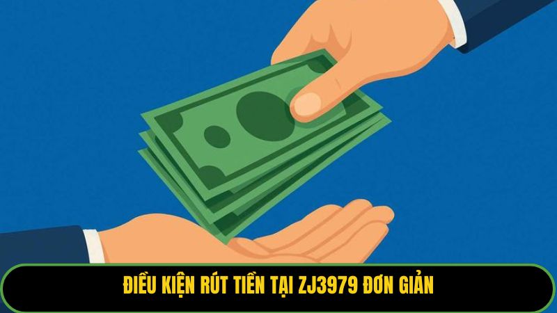 Điều kiện rút tiền tại ZJ3979 đơn giản