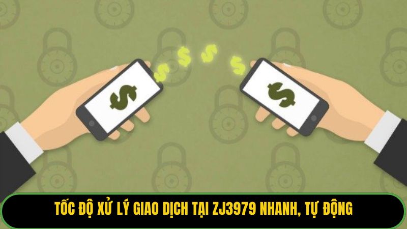 Tốc độ xử lý giao dịch tại ZJ3979 nhanh, tự động